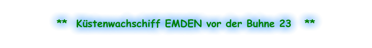 **  Küstenwachschiff EMDEN vor der Buhne 23   **